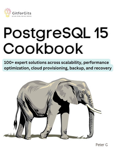 PostgreSQL 15 Cookbook: 100+ expert solutions across scalability, performance optimization, essential commands (PDF/EPUB Version)
