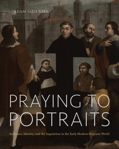 Praying to Portraits: Audience, Identity, and the Inquisition in the Early Modern Hispanic World (PDF/EPUB Version)
