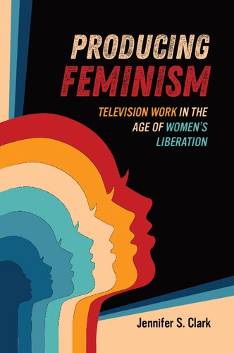 Producing Feminism: Television Work in the Age of Women's Liberation (PDF/EPUB Version)