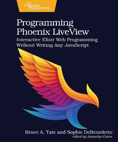 Programming Phoenix LiveView: Interactive Elixir Web Programming Without Writing Any JavaScript (PDF/EPUB Version)