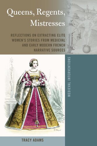 Queens, Regents, Mistresses: Reflections on Extracting Elite Women’s Stories from Medieval and Early Modern French Narrative Sources (Medieval Interventions: New Light on Traditional Thinking, 9) (PDF/EPUB Version)
