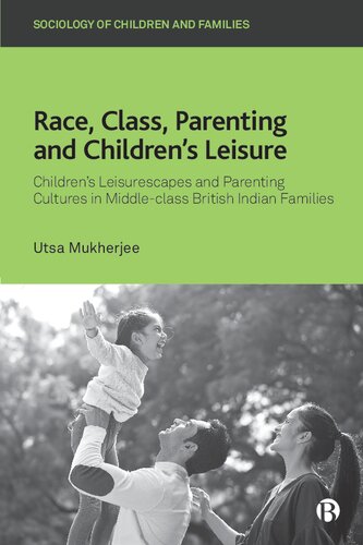 Race, Class, Parenting and Children’s Leisure: Children’s Leisurescapes and Parenting Cultures in Middle-class British Indian Families (Sociology of Children and Families) (PDF/EPUB Version)
