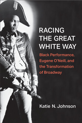 Racing the Great White Way : Black Performance, Eugene O’Neill, and the Transformation of Broadway (PDF/EPUB Version)
