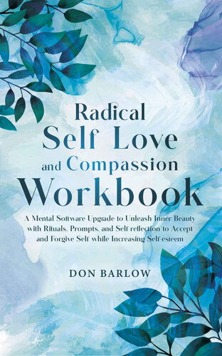 Radical Self Love and Compassion Workbook: A Mental Software Upgrade to Unleash Inner Beauty with Rituals, Prompts, and Self-reflection to Accept and Forgive Self while Increasing Self-esteem (PDF/EPUB Version)
