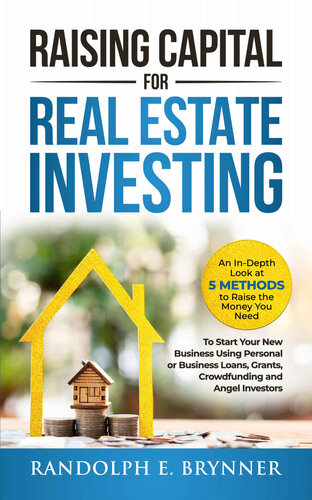 Raising Capital for Real Estate Investing: An In-Depth Look at 5 Methods to Raise the Money You Need to Start Your New Business Using Personal/Business Loans, Grants, Crowdfunding and Angel Investors (PDF/EPUB Version)
