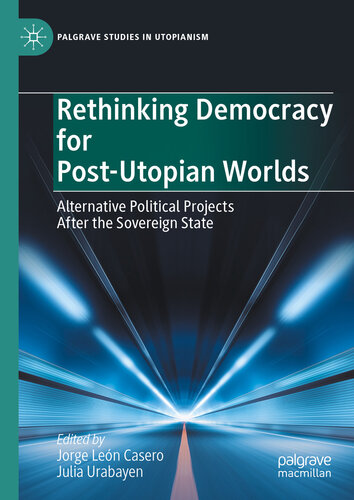 Rethinking Democracy for Post-Utopian Worlds: Alternative Political Projects After the Sovereign State (PDF/EPUB Version)