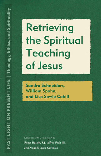 Retrieving the Spiritual Teaching of Jesus: Sandra Schneiders, William Spohn, and Lisa Sowle Cahill (Past Light on Present Life: Theology, Ethics, and Spirituality) (PDF/EPUB Version)
