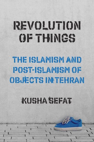 Revolution of Things: The Islamism and Post-Islamism of Objects in Tehran (PDF/EPUB Version)
