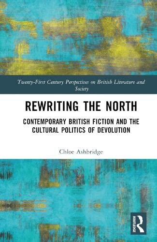 Rewriting the North: Contemporary British Fiction and the Cultural Politics of Devolution (21st Century Perspectives on British Literature and Society) (PDF/EPUB Version)
