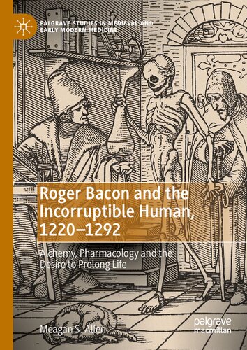 Roger Bacon and the Incorruptible Human, 1220-1292: Alchemy, Pharmacology and the Desire to Prolong Life (PDF/EPUB Version)
