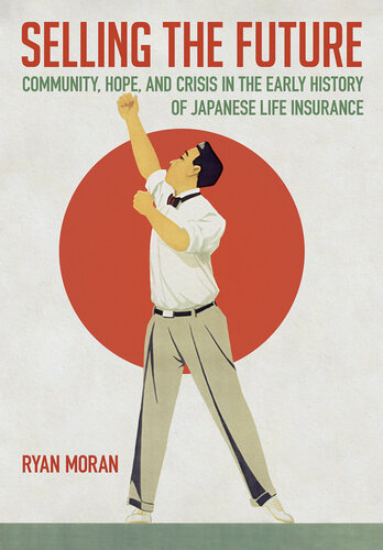 Selling the Future - Community, Hope, and Crisis in the Early History of Japanese Life Insurance (PDF/EPUB Version)