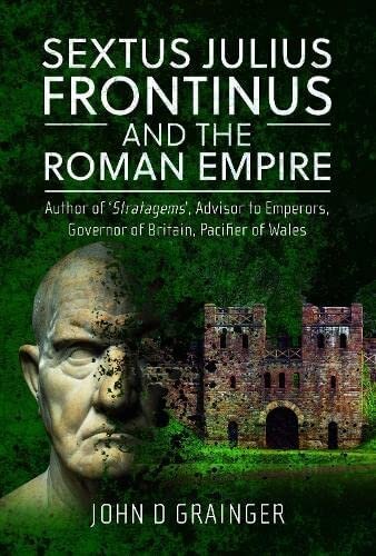 Sextus Julius Frontinus and the Roman Empire: Author of Stratagems, Advisor to Emperors, Governor of Britain, Pacifier of Wales (PDF/EPUB Version)
