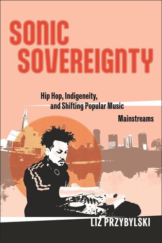 Sonic Sovereignty: Hip Hop, Indigeneity, and Shifting Popular Music Mainstreams (PDF/EPUB Version)
