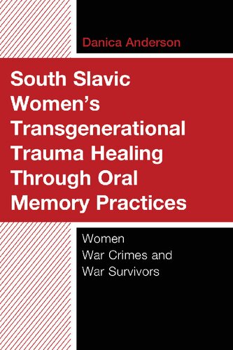 South Slavic Women’s Transgenerational Trauma Healing Through Oral Memory Practices: Women War Crimes and War Survivors (PDF/EPUB Version)
