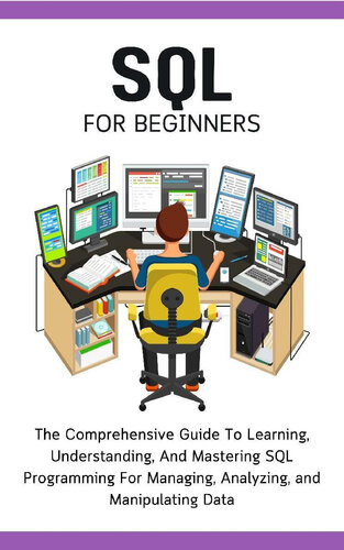 SQL For Beginners: The Comprehensive Guide To Learning, Understanding, And Mastering SQL Programming For Managing, Analyzing, and Manipulating Data (PDF/EPUB Version)