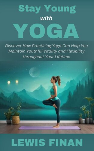 Stay Young with Yoga: Discover How Practicing Yoga Can Help You Maintain Youthful Vitality and Flexibility (PDF/EPUB Version)