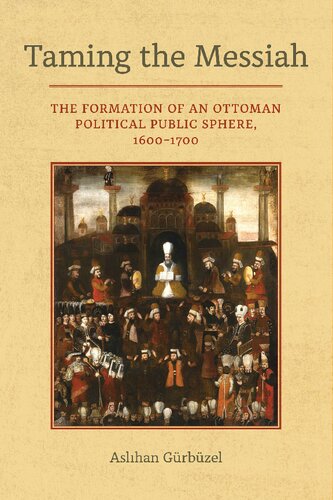 Taming the Messiah: The Formation of an Ottoman Political Public Sphere, 1600–1700 (PDF/EPUB Version)
