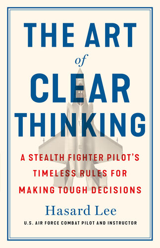 The Art of Clear Thinking: A Stealth Fighter Pilot's Timeless Rules for Making Tough Decisions (PDF/EPUB Version)
