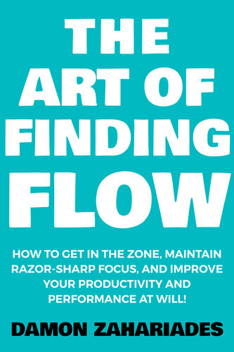 The Art of Finding FLOW: How to Get in the Zone, Maintain Razor-Sharp Focus, and Improve Your Productivity and Performance at Will! (PDF/EPUB Version)
