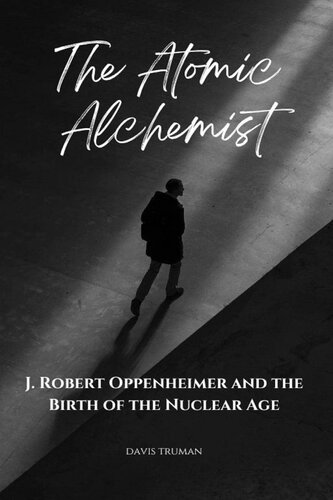 The Atomic Alchemist J. Robert Oppenheimer And The Birth of The Nuclear Age (PDF/EPUB Version)
