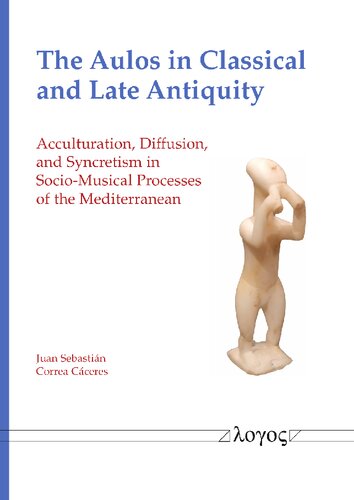 The Aulos in Classical and Late Antiquity: Acculturation, Diffusion, and Syncretism in Socio-Musical Processes of the Mediterranean (PDF/EPUB Version)
