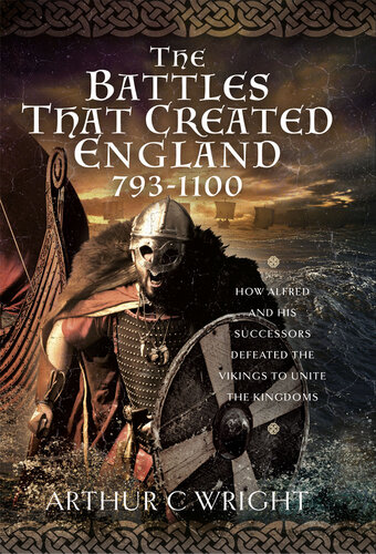 The Battles That Created England 793-1100: How Alfred and his Successors Defeated the Vikings to Unite the Kingdoms (PDF/EPUB Version)
