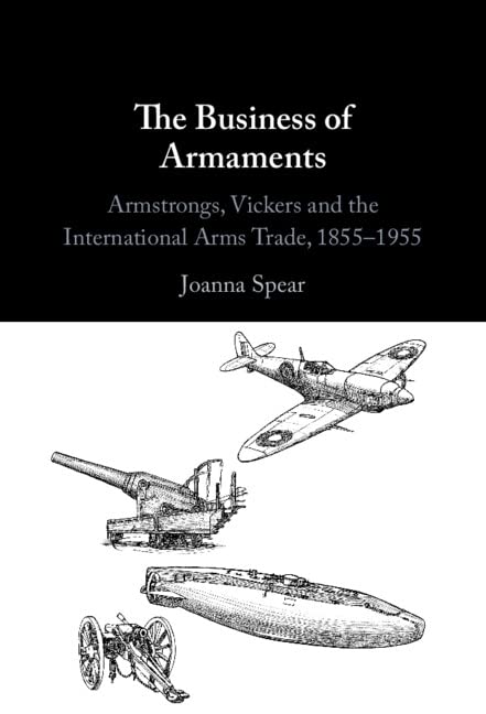 The Business of Armaments: Armstrongs, Vickers and the International Arms Trade, 1855–1955 (PDF/EPUB Version)

