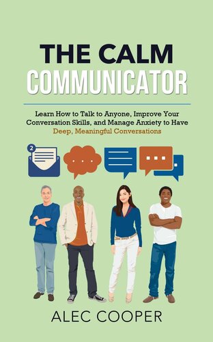 The Calm Communicator: Learn How to Talk to Anyone, Improve Your Conversation Skills, and Manage Anxiety to Have Deep, Meaningful Conversations (PDF/EPUB Version)
