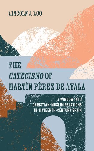 The Catecismo of Martin Perez de Ayala: A Window into Christian-Muslim Relations in Sixteenth-Century Spain (PDF/EPUB Version)
