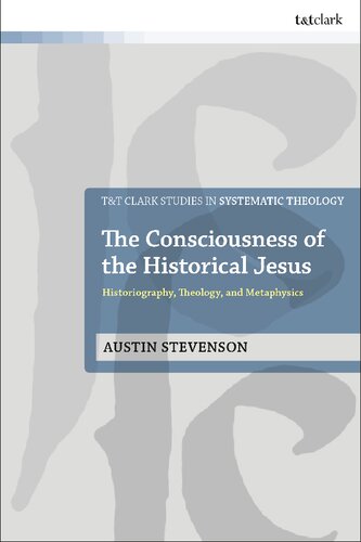 The Consciousness of the Historical Jesus: Historiography, Theology, and Metaphysics (T&T Clark Studies in Systematic Theology) (PDF/EPUB Version)