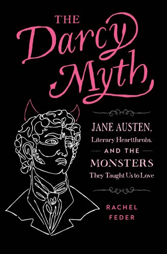 The Darcy Myth : Jane Austen, Literary Heartthrobs, and the Monsters They Taught Us to Love (PDF/EPUB Version)
