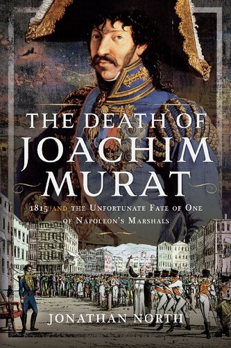 The Death of Joachim Murat: 1815 and the Unfortunate Fate of One of Napoleon's Marshals (PDF/EPUB Version)
