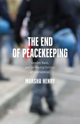 The End of Peacekeeping: Gender, Race, and the Martial Politics of Intervention (PDF/EPUB Version)