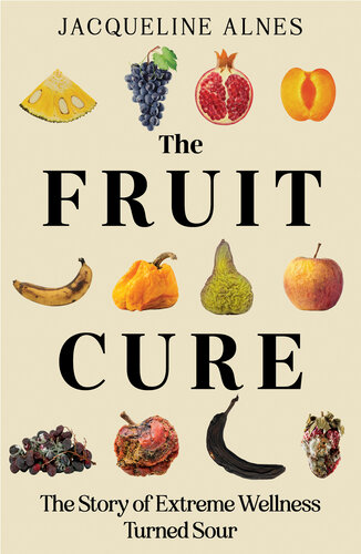The Fruit Cure : The story of extreme wellness turned sour (PDF/EPUB Version)
