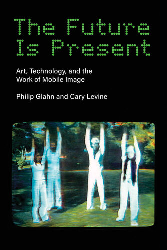 The Future Is Present: Art, Technology, and the Work of Mobile Image (Leonardo) (PDF/EPUB Version)