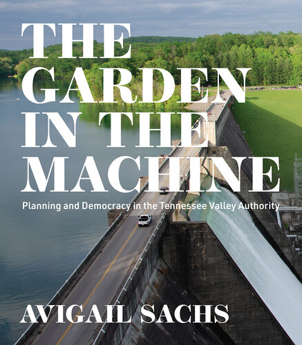 The Garden in the Machine: Planning and Democracy in the Tennessee Valley Authority (PDF/EPUB Version)
