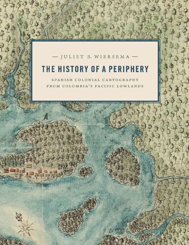 The History of a Periphery: Spanish Colonial Cartography from Colombia's Pacific Lowlands (PDF/EPUB Version)