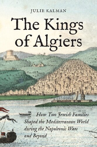 The Kings of Algiers: How Two Jewish Families Shaped the Mediterranean World during the Napoleonic Wars and Beyond (PDF/EPUB Version)
