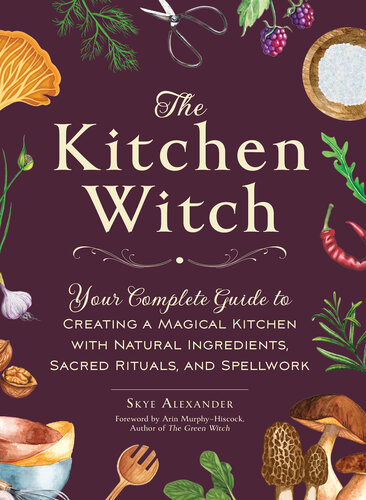 The Kitchen Witch: Your Complete Guide to Creating a Magical Kitchen with Natural Ingredients, Sacred Rituals, and Spellwork (PDF/EPUB Version)
