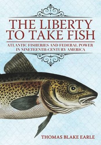 The Liberty to Take Fish: Atlantic Fisheries and Federal Power in Nineteenth-Century America (PDF/EPUB Version)
