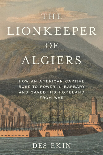 The Lionkeeper of Algiers: How an American Captive Rose to Power in Barbary and Saved His Homeland from War (PDF/EPUB Version)
