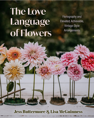 The Love Language of Flowers: Floriography and Elevated, Achievable, Vintage-Style Arrangements (Types of Flowers, History of Flowers, Flower Meanings) (PDF/EPUB Version)
