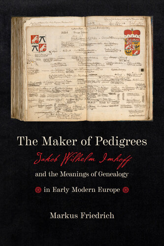 The Maker of Pedigrees: Jakob Wilhelm Imhoff and the Meanings of Genealogy in Early Modern Europe (PDF/EPUB Version)
