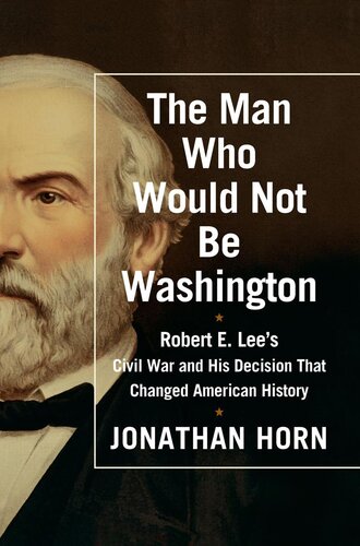 The Man Who Would Not Be Washington: Robert E. Lee's Civil War and His Decision That Changed American History (PDF/EPUB Version)
