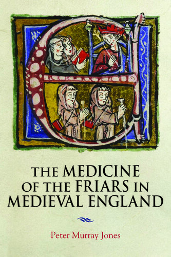 The Medicine of the Friars in Medieval England (Health and Healing in the Middle Ages, 5) (Middle English Edition) (PDF/EPUB Version)