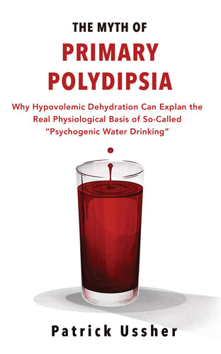 The Myth of Primary Polydipsia: Why Hypovolemic Dehydration Can Explain the Real Physiological Basis of So-Called 'Psychogenic Water Drinking' (PDF/EPUB Version)
