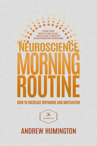 The Neuroscience Of Morning Routine: How To Increase Dopamine And Motivation: A Science-Backed Protocol To Wake-Up Early, Increase Energy & Productivity And Avoid Afternoon Slump For Men And Women (PDF/EPUB Version)
