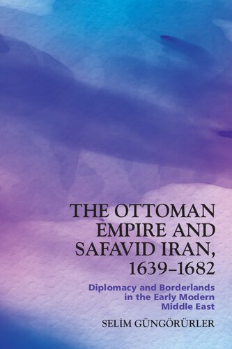 The Ottoman Empire and Safavid Iran, 1639–1682: Diplomacy and Borderlands in the Early Modern Middle East (PDF/EPUB Version)