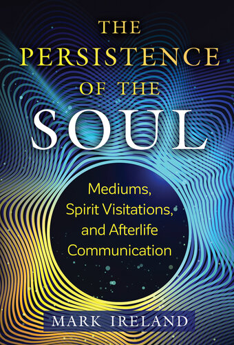 The Persistence of the Soul: Mediums, Spirit Visitations, and Afterlife Communication (PDF/EPUB Version)
