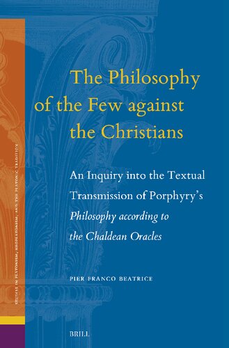 The Philosophy of the Few Against the Christians: An Inquiry Into the Textual Transmission of Porphyry's Philosophy According to the Chaldean Oracles ... Neoplatonism, and the Platonic Traditi) (PDF/EPUB Version)
